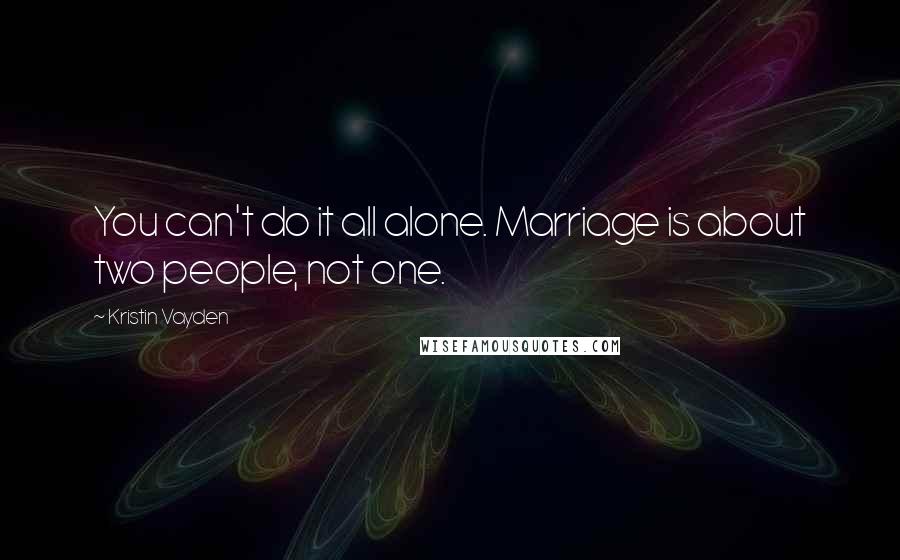 Kristin Vayden Quotes: You can't do it all alone. Marriage is about two people, not one.