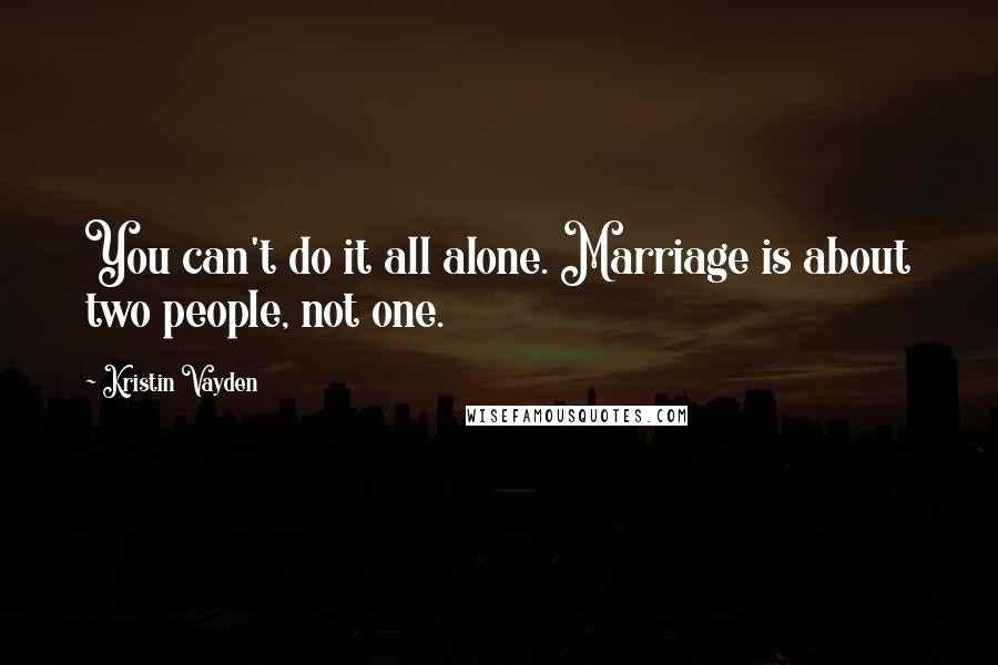 Kristin Vayden Quotes: You can't do it all alone. Marriage is about two people, not one.