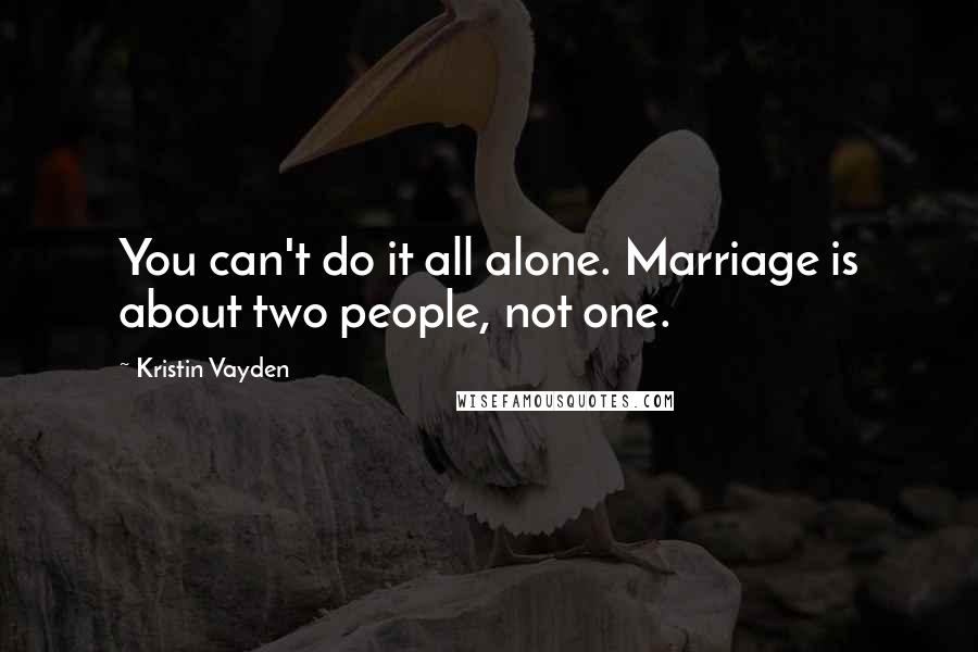 Kristin Vayden Quotes: You can't do it all alone. Marriage is about two people, not one.