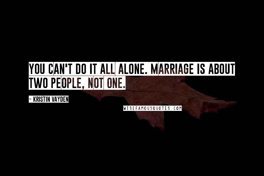 Kristin Vayden Quotes: You can't do it all alone. Marriage is about two people, not one.