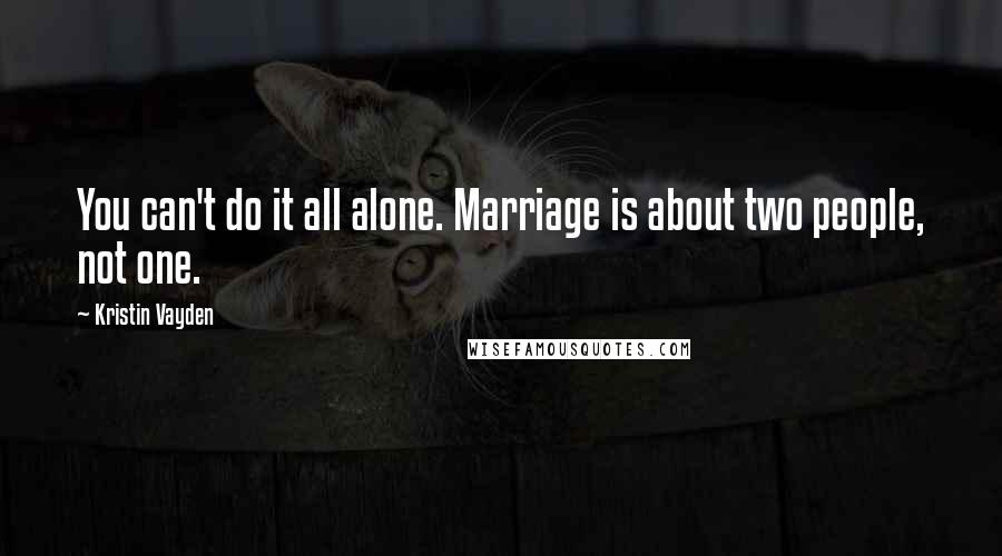 Kristin Vayden Quotes: You can't do it all alone. Marriage is about two people, not one.