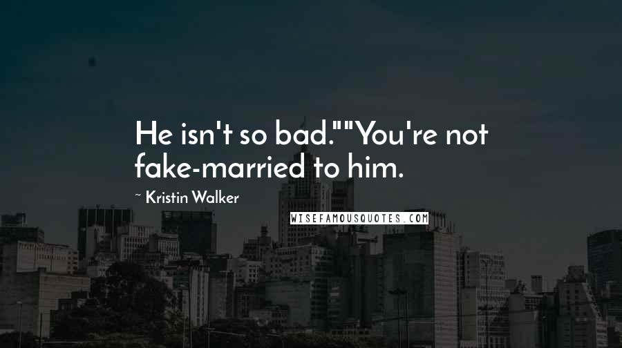 Kristin Walker Quotes: He isn't so bad.""You're not fake-married to him.