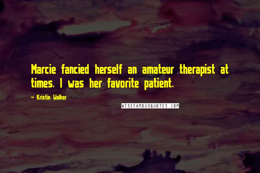 Kristin Walker Quotes: Marcie fancied herself an amateur therapist at times. I was her favorite patient.