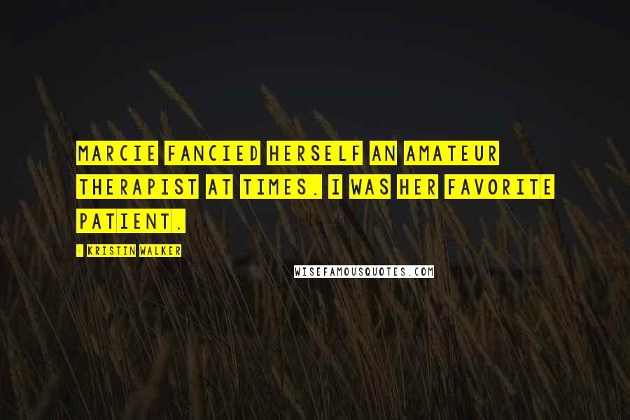 Kristin Walker Quotes: Marcie fancied herself an amateur therapist at times. I was her favorite patient.