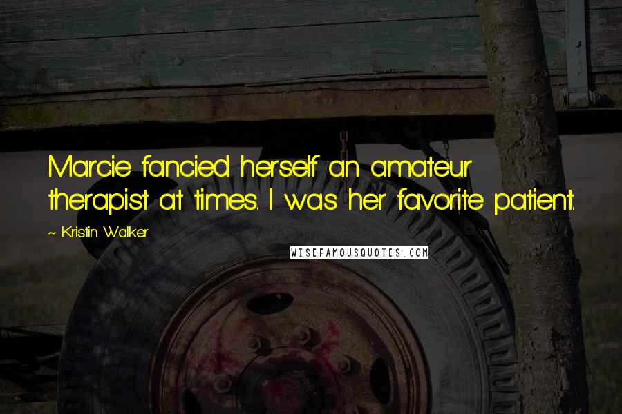 Kristin Walker Quotes: Marcie fancied herself an amateur therapist at times. I was her favorite patient.