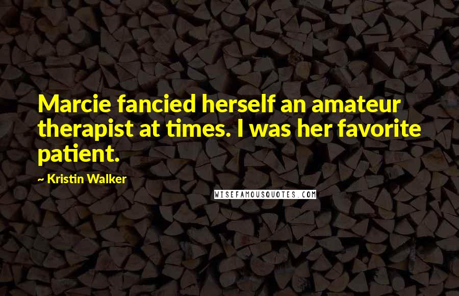 Kristin Walker Quotes: Marcie fancied herself an amateur therapist at times. I was her favorite patient.