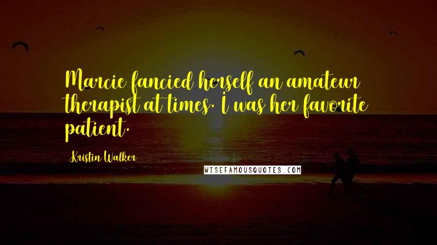 Kristin Walker Quotes: Marcie fancied herself an amateur therapist at times. I was her favorite patient.