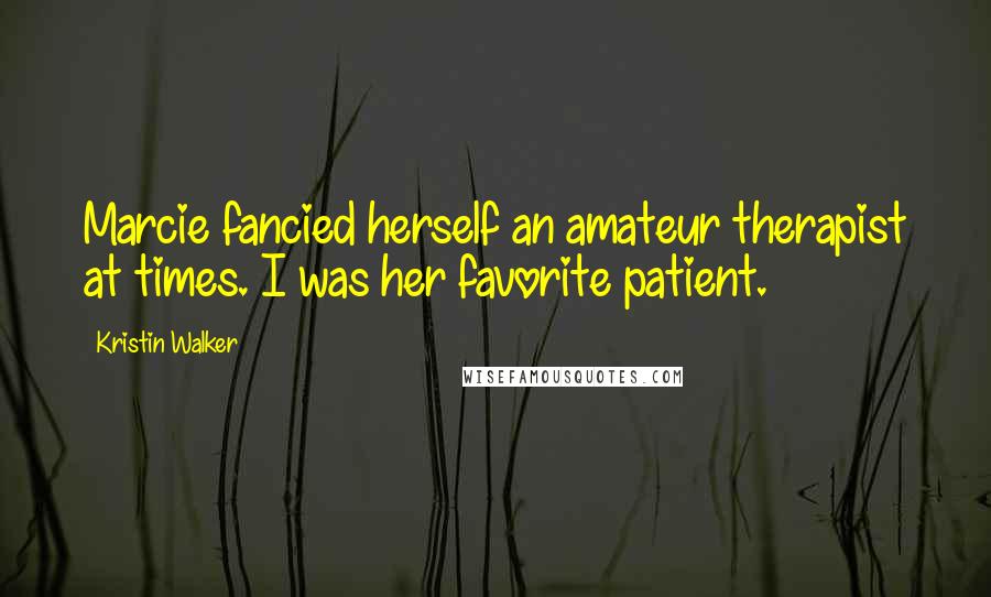 Kristin Walker Quotes: Marcie fancied herself an amateur therapist at times. I was her favorite patient.