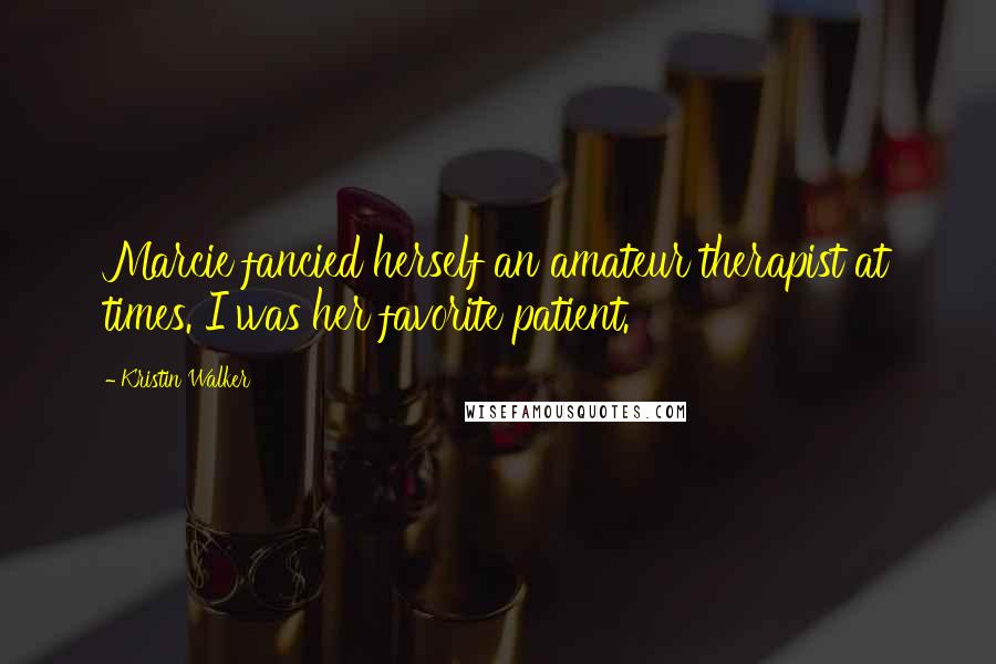 Kristin Walker Quotes: Marcie fancied herself an amateur therapist at times. I was her favorite patient.