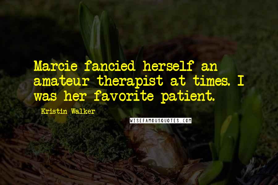 Kristin Walker Quotes: Marcie fancied herself an amateur therapist at times. I was her favorite patient.