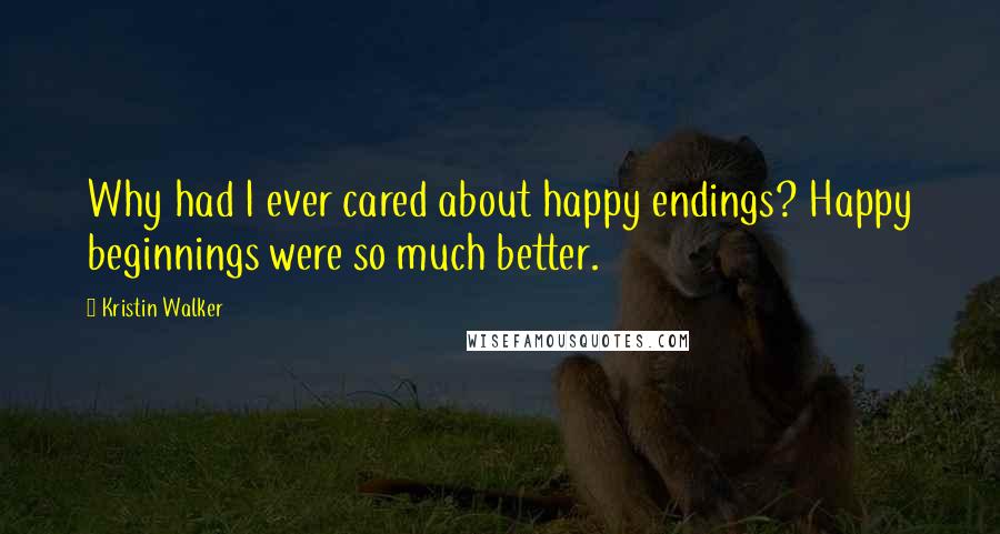 Kristin Walker Quotes: Why had I ever cared about happy endings? Happy beginnings were so much better.