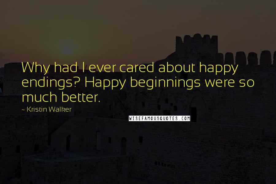 Kristin Walker Quotes: Why had I ever cared about happy endings? Happy beginnings were so much better.