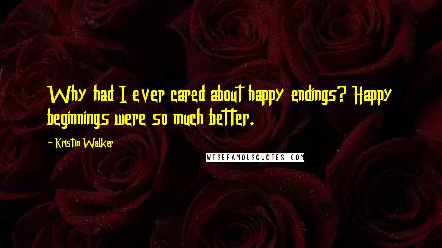 Kristin Walker Quotes: Why had I ever cared about happy endings? Happy beginnings were so much better.