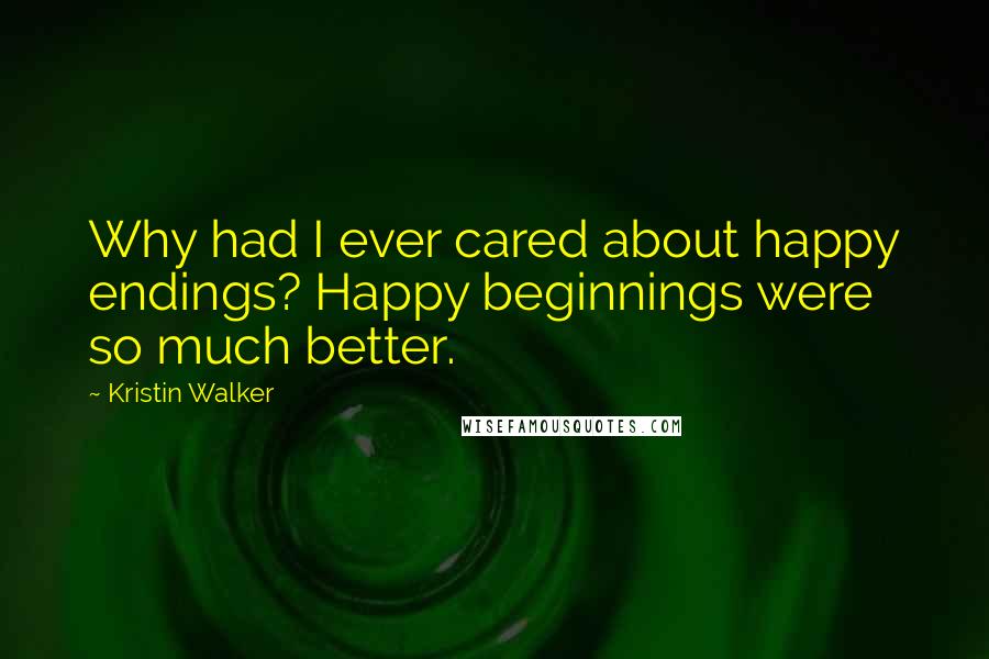 Kristin Walker Quotes: Why had I ever cared about happy endings? Happy beginnings were so much better.