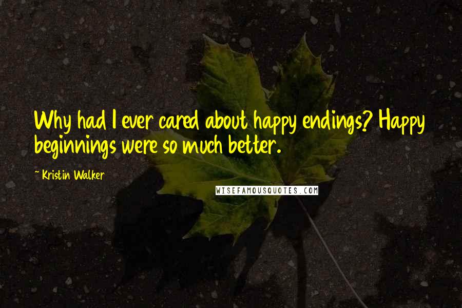 Kristin Walker Quotes: Why had I ever cared about happy endings? Happy beginnings were so much better.