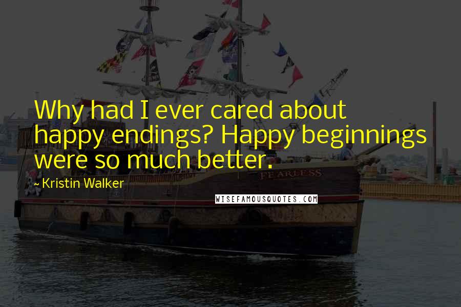 Kristin Walker Quotes: Why had I ever cared about happy endings? Happy beginnings were so much better.