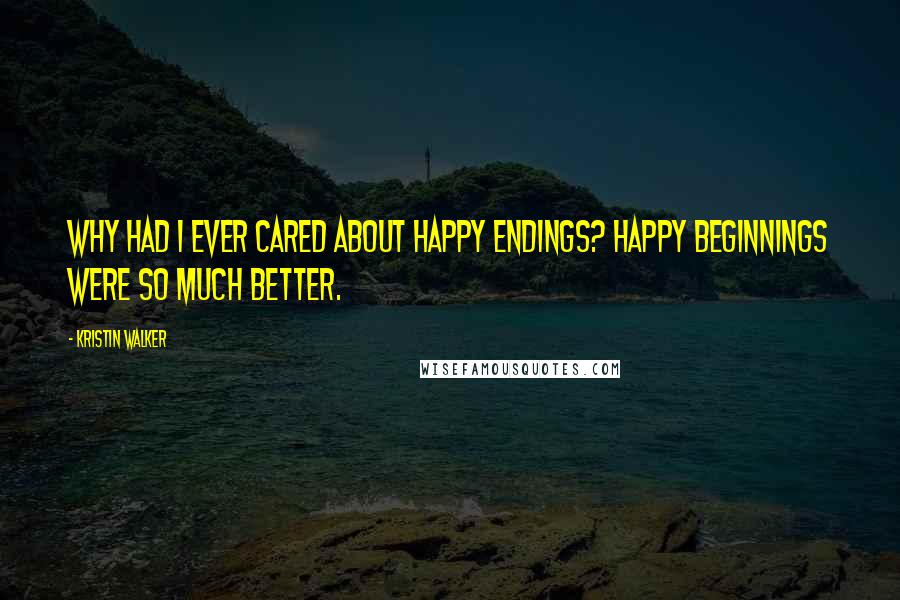 Kristin Walker Quotes: Why had I ever cared about happy endings? Happy beginnings were so much better.