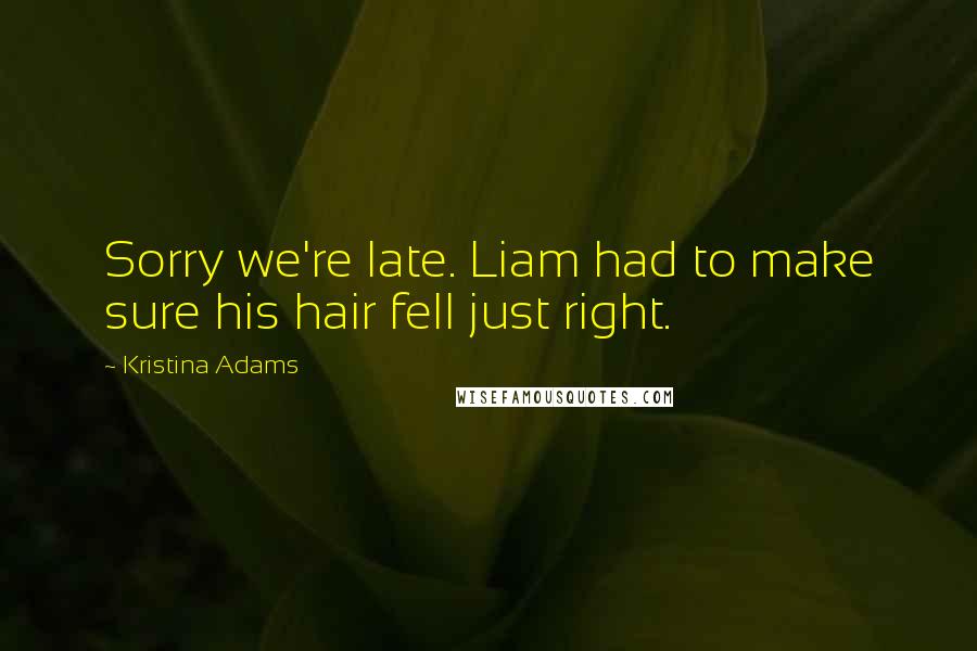 Kristina Adams Quotes: Sorry we're late. Liam had to make sure his hair fell just right.