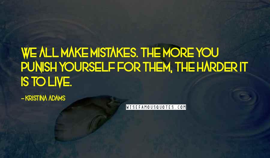Kristina Adams Quotes: We all make mistakes. The more you punish yourself for them, the harder it is to live.