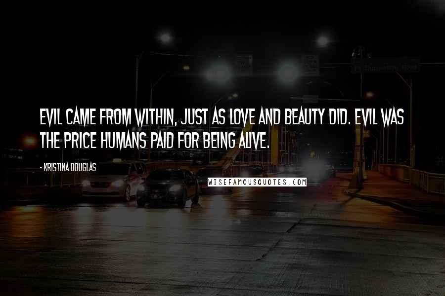 Kristina Douglas Quotes: Evil came from within, just as love and beauty did. Evil was the price humans paid for being alive.