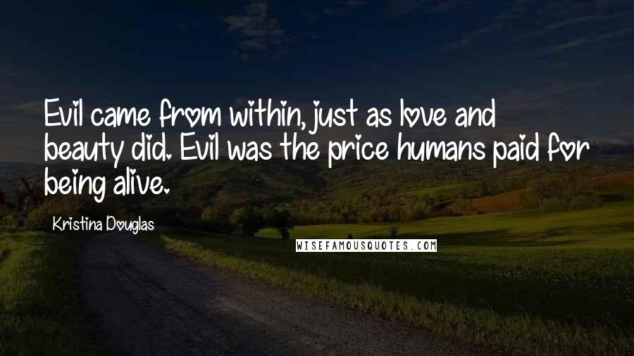 Kristina Douglas Quotes: Evil came from within, just as love and beauty did. Evil was the price humans paid for being alive.