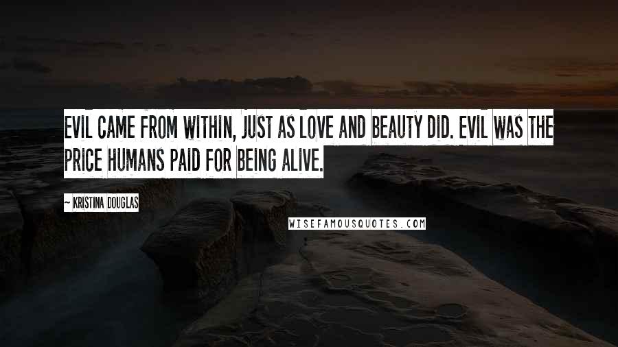 Kristina Douglas Quotes: Evil came from within, just as love and beauty did. Evil was the price humans paid for being alive.