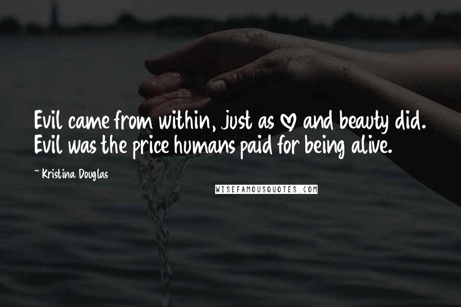 Kristina Douglas Quotes: Evil came from within, just as love and beauty did. Evil was the price humans paid for being alive.