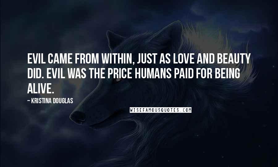 Kristina Douglas Quotes: Evil came from within, just as love and beauty did. Evil was the price humans paid for being alive.