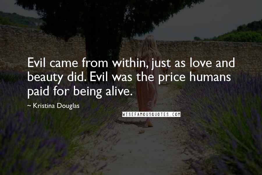 Kristina Douglas Quotes: Evil came from within, just as love and beauty did. Evil was the price humans paid for being alive.