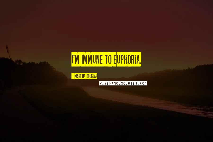 Kristina Douglas Quotes: I'm immune to euphoria.