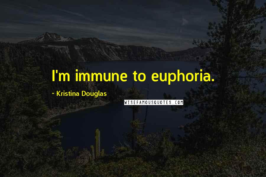 Kristina Douglas Quotes: I'm immune to euphoria.
