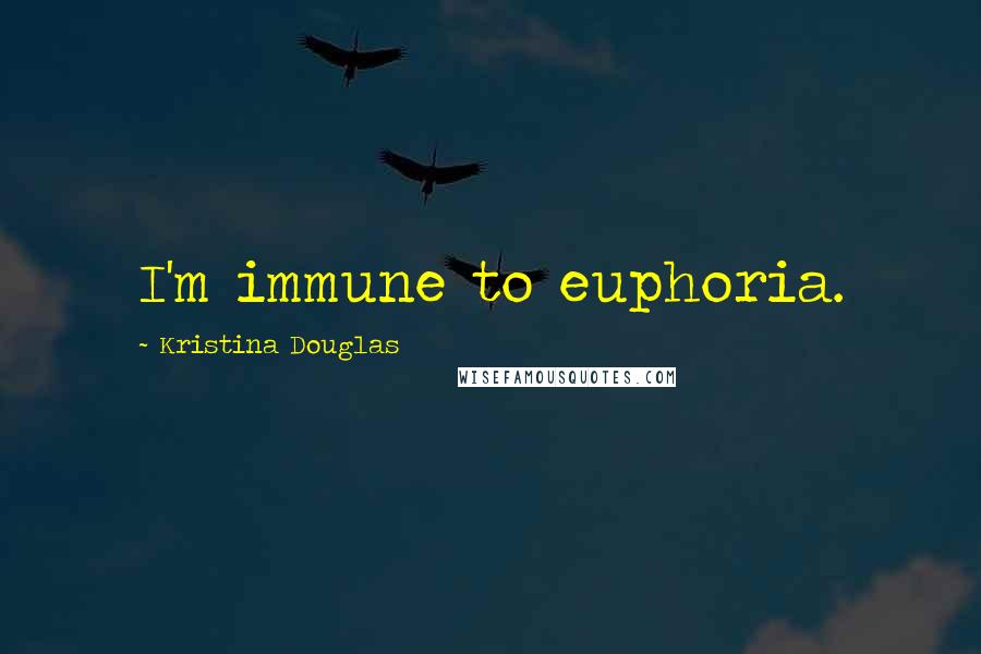 Kristina Douglas Quotes: I'm immune to euphoria.