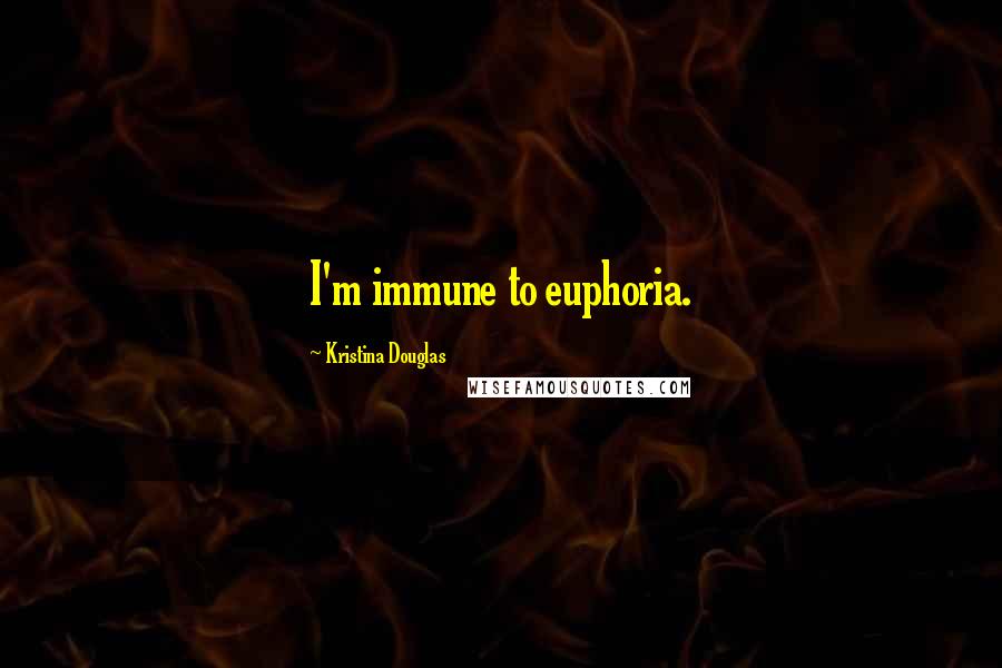 Kristina Douglas Quotes: I'm immune to euphoria.