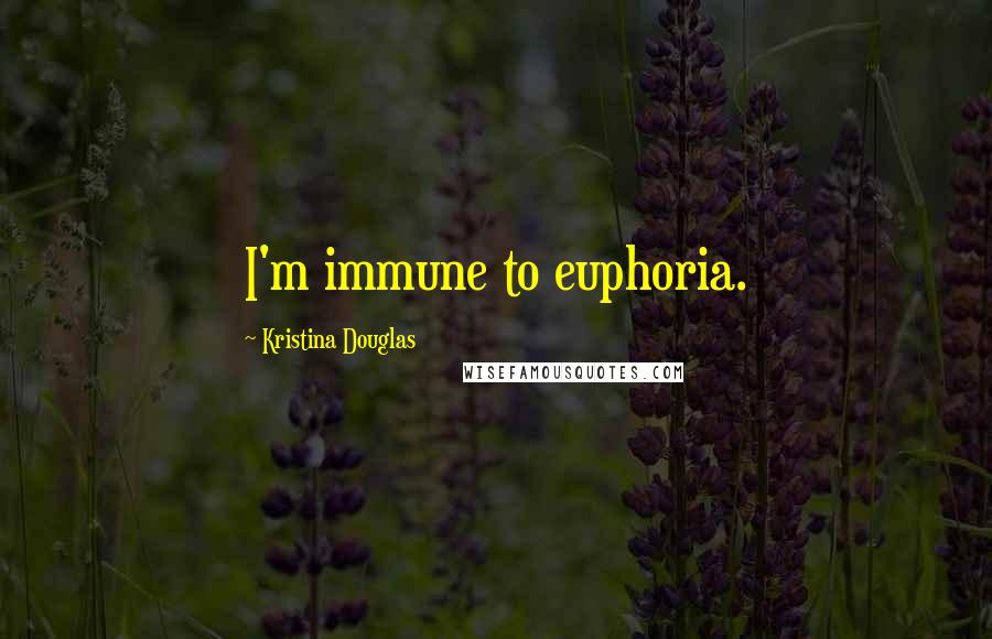 Kristina Douglas Quotes: I'm immune to euphoria.