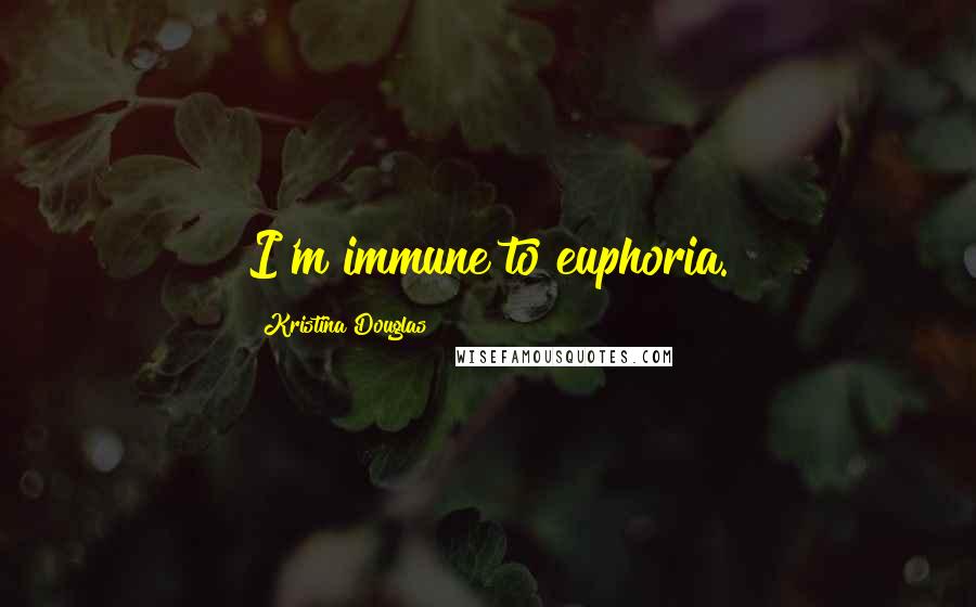 Kristina Douglas Quotes: I'm immune to euphoria.