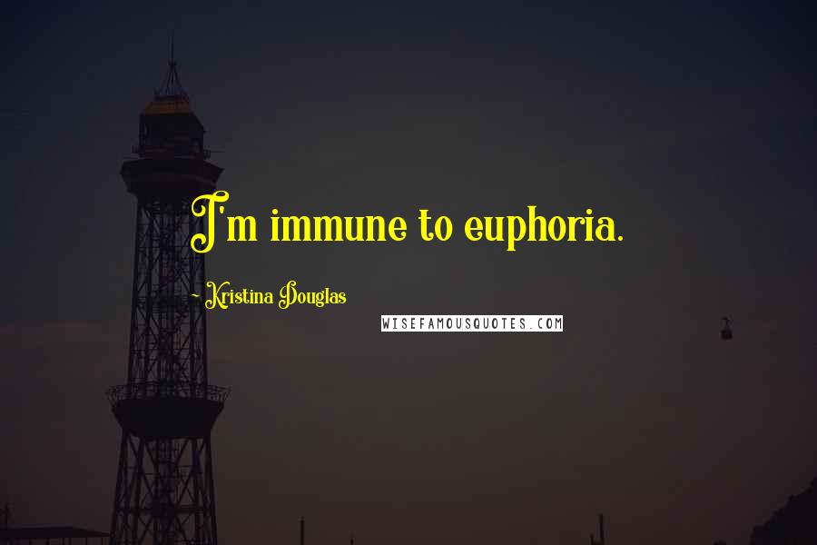 Kristina Douglas Quotes: I'm immune to euphoria.