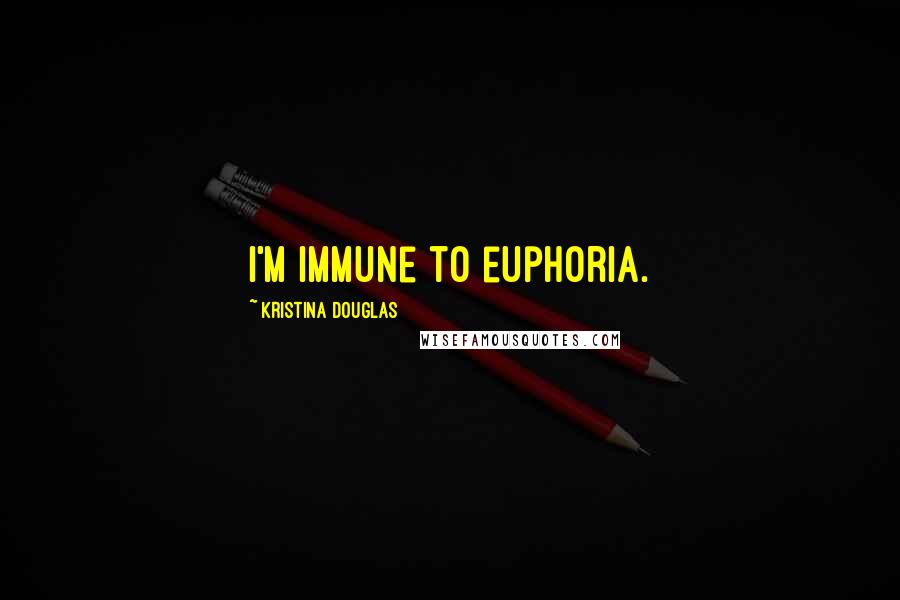 Kristina Douglas Quotes: I'm immune to euphoria.