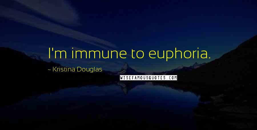 Kristina Douglas Quotes: I'm immune to euphoria.