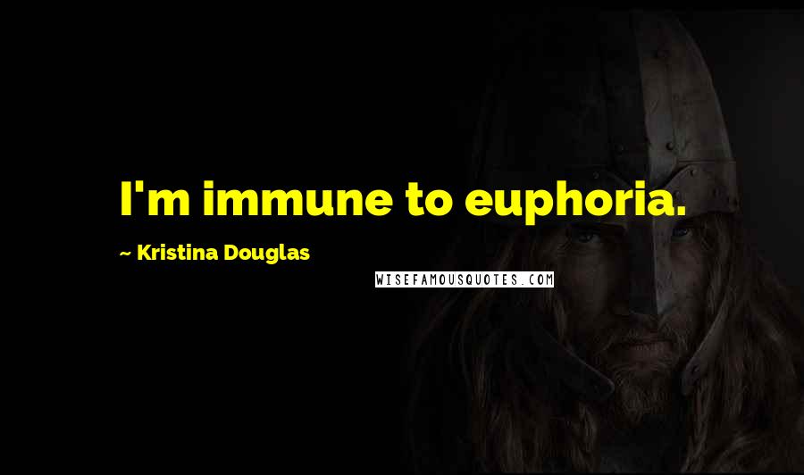 Kristina Douglas Quotes: I'm immune to euphoria.