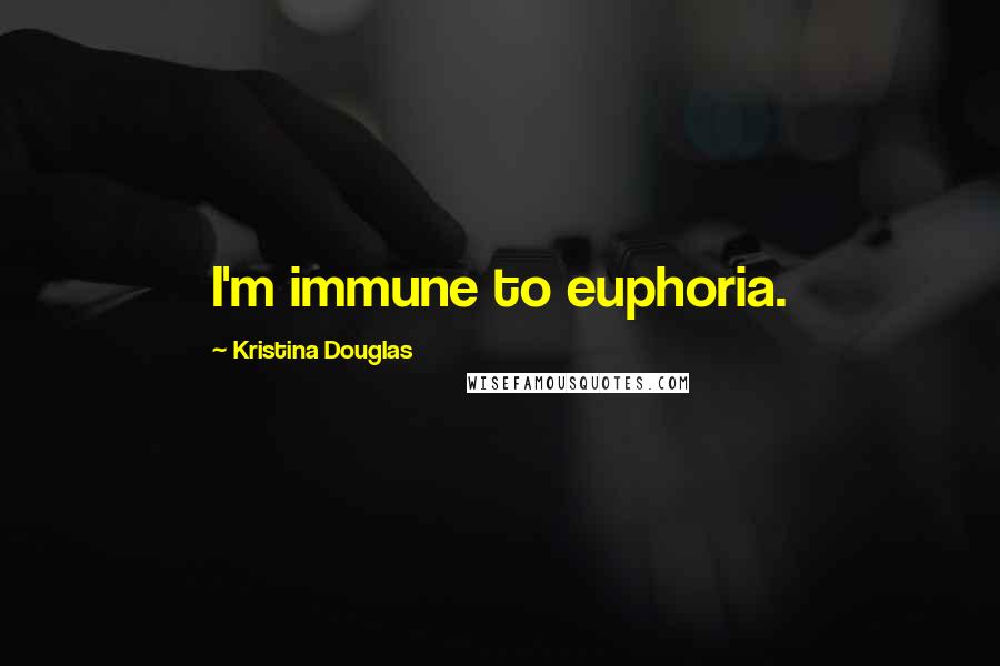 Kristina Douglas Quotes: I'm immune to euphoria.