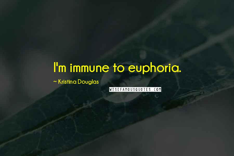 Kristina Douglas Quotes: I'm immune to euphoria.