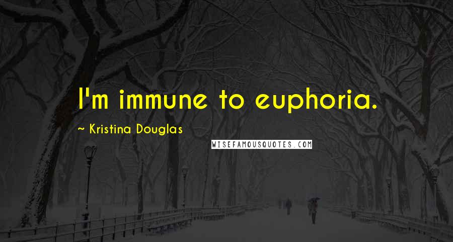 Kristina Douglas Quotes: I'm immune to euphoria.