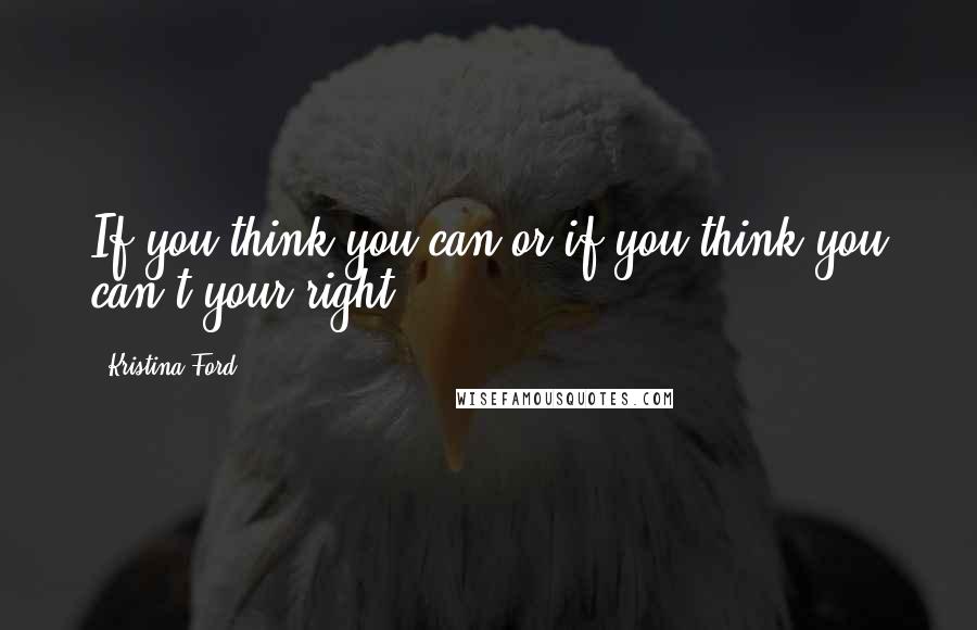 Kristina Ford Quotes: If you think you can or if you think you can't your right