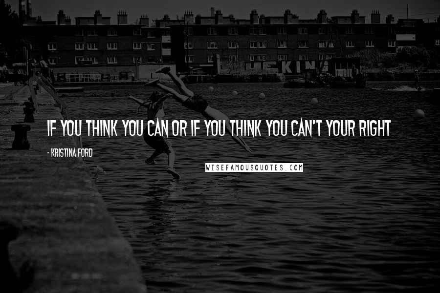 Kristina Ford Quotes: If you think you can or if you think you can't your right
