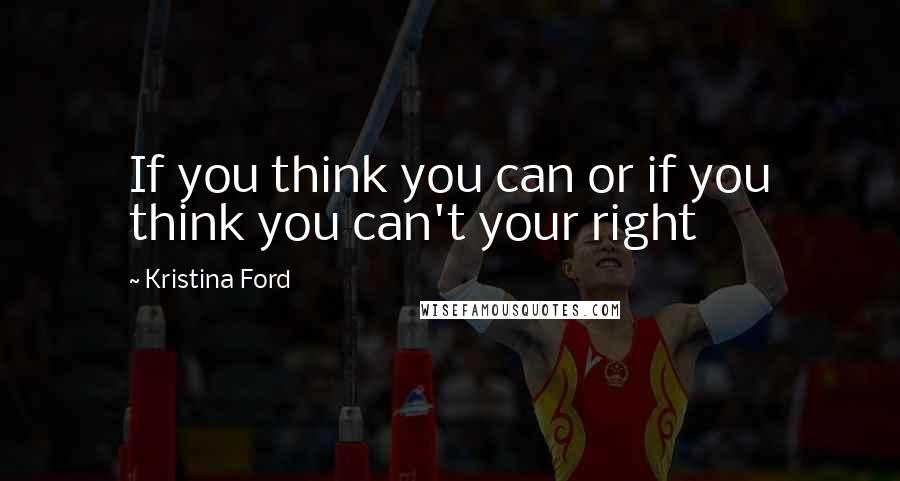 Kristina Ford Quotes: If you think you can or if you think you can't your right