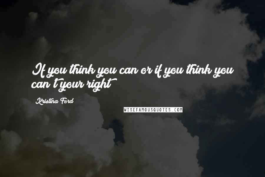 Kristina Ford Quotes: If you think you can or if you think you can't your right