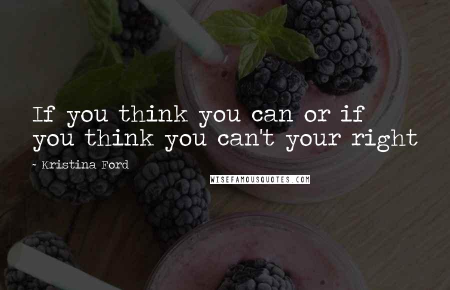 Kristina Ford Quotes: If you think you can or if you think you can't your right