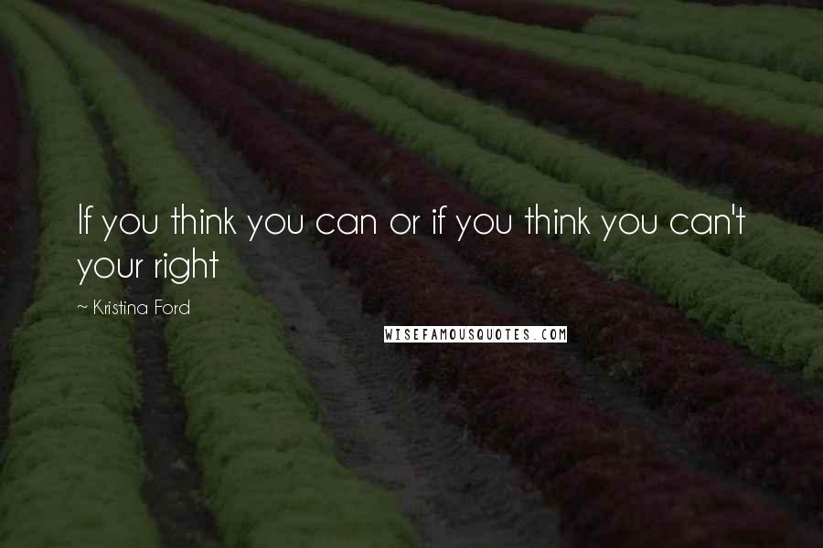 Kristina Ford Quotes: If you think you can or if you think you can't your right