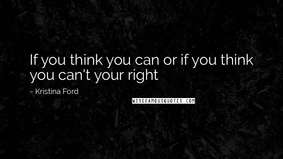 Kristina Ford Quotes: If you think you can or if you think you can't your right