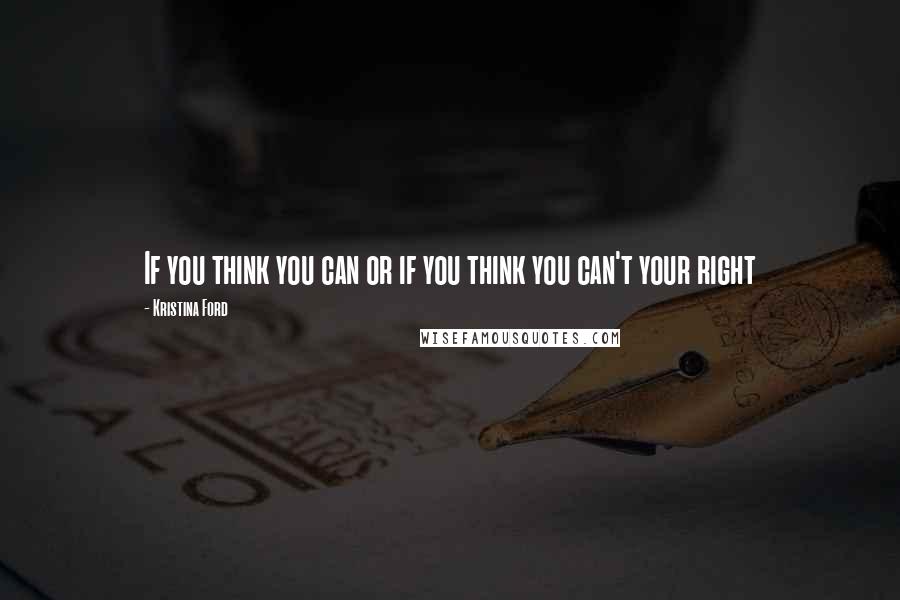 Kristina Ford Quotes: If you think you can or if you think you can't your right